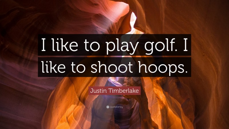 Justin Timberlake Quote: “I like to play golf. I like to shoot hoops.”