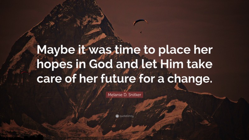 Melanie D. Snitker Quote: “Maybe it was time to place her hopes in God and let Him take care of her future for a change.”