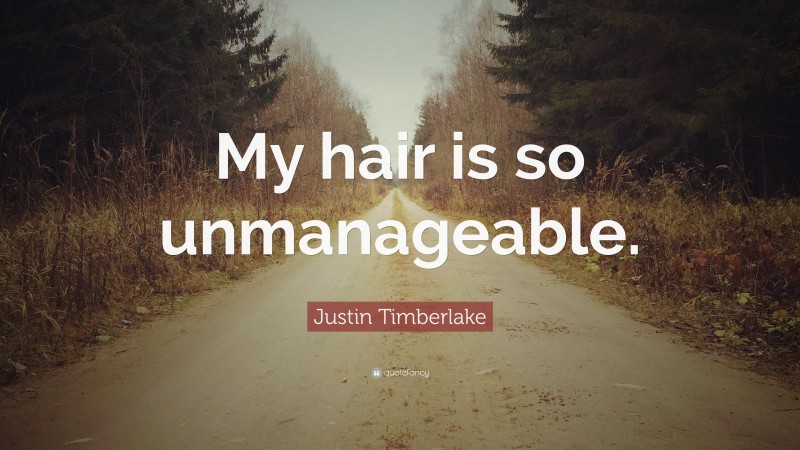Justin Timberlake Quote: “My hair is so unmanageable.”
