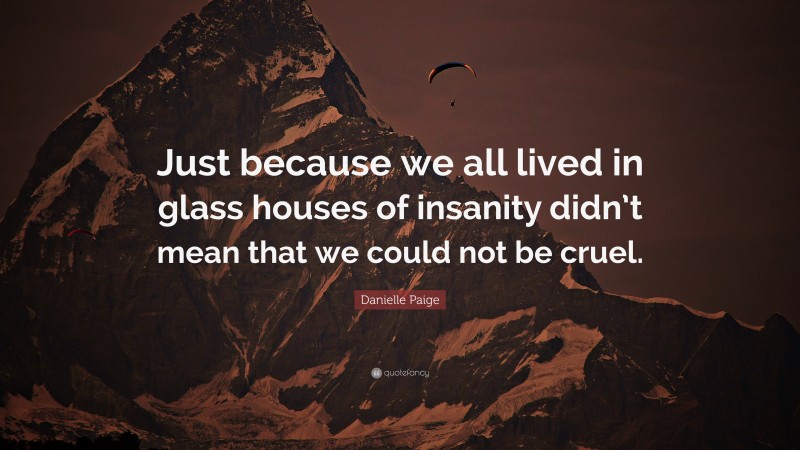 Danielle Paige Quote: “Just because we all lived in glass houses of insanity didn’t mean that we could not be cruel.”