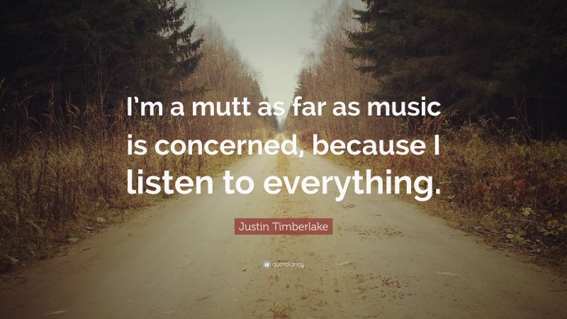 Justin Timberlake Quote: “I’m a mutt as far as music is concerned, because I listen to everything.”