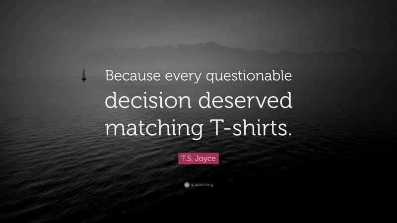 T.S. Joyce Quote: “Because every questionable decision deserved matching T-shirts.”