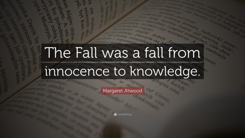 Margaret Atwood Quote: “The Fall was a fall from innocence to knowledge.”