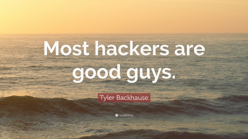 Tyler Backhause Quote: “Most hackers are good guys.”