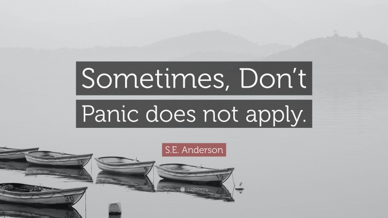 S.E. Anderson Quote: “Sometimes, Don’t Panic does not apply.”