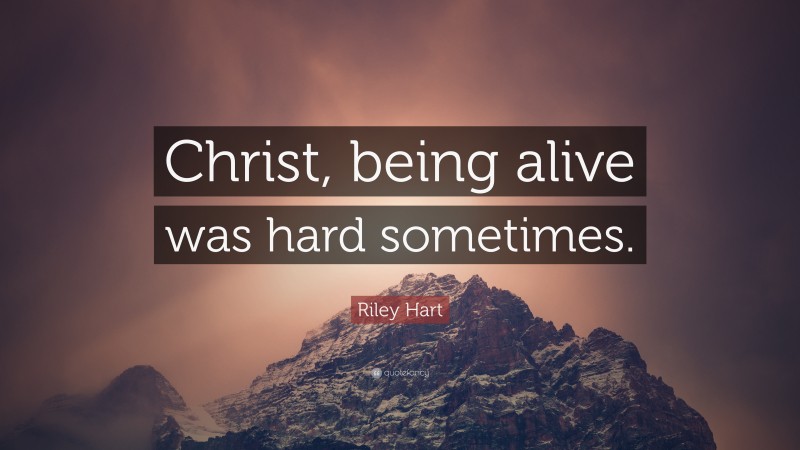 Riley Hart Quote: “Christ, being alive was hard sometimes.”