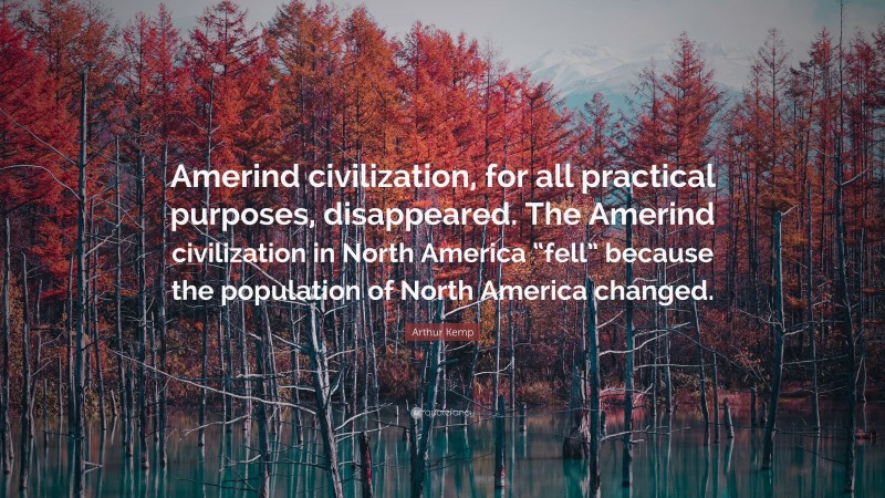 Arthur Kemp Quote: “Amerind civilization, for all practical purposes, disappeared. The Amerind civilization in North America “fell” because the population of North America changed.”