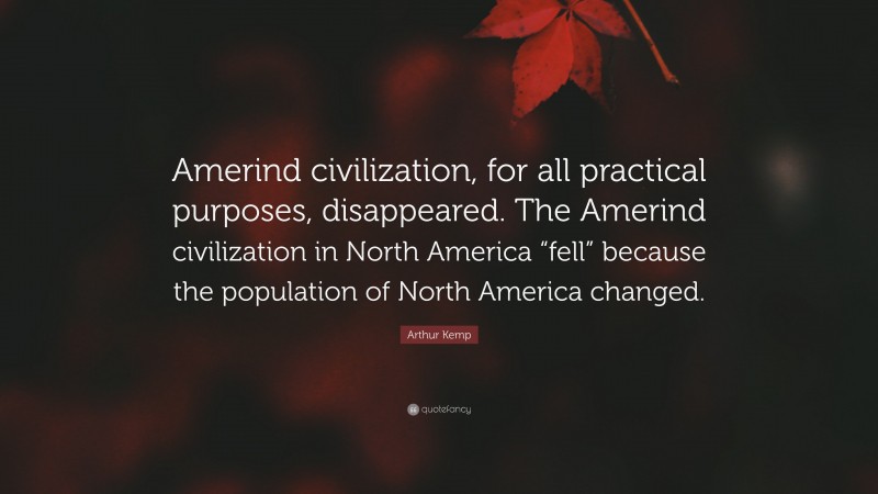 Arthur Kemp Quote: “Amerind civilization, for all practical purposes, disappeared. The Amerind civilization in North America “fell” because the population of North America changed.”