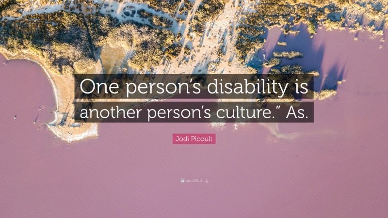 Jodi Picoult Quote: “One person’s disability is another person’s culture.” As.”
