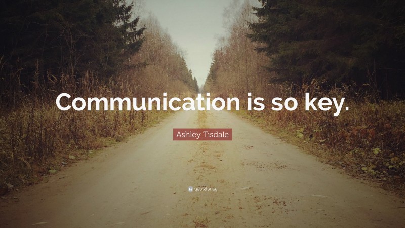 Ashley Tisdale Quote: “Communication is so key.”