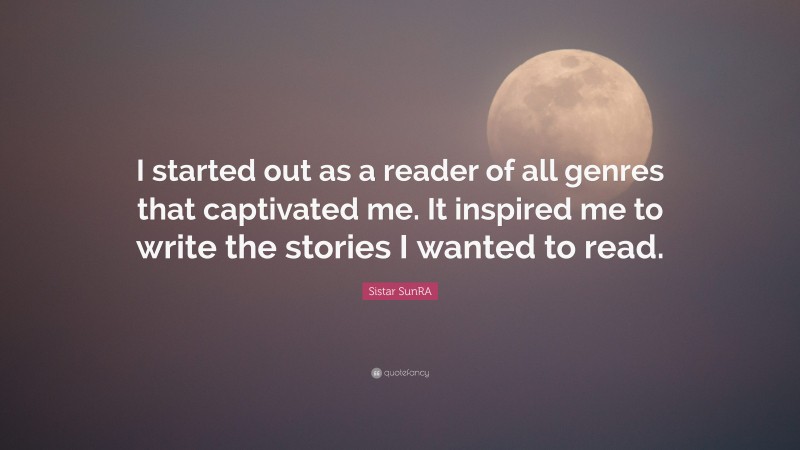 Sistar SunRA Quote: “I started out as a reader of all genres that captivated me. It inspired me to write the stories I wanted to read.”