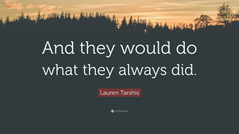 Lauren Tarshis Quote: “And they would do what they always did.”