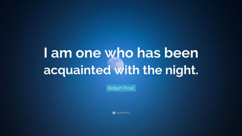 Robert Frost Quote: “I am one who has been acquainted with the night.”