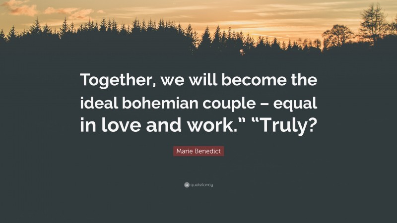 Marie Benedict Quote: “Together, we will become the ideal bohemian couple – equal in love and work.” “Truly?”