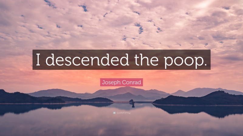 Joseph Conrad Quote: “I descended the poop.”