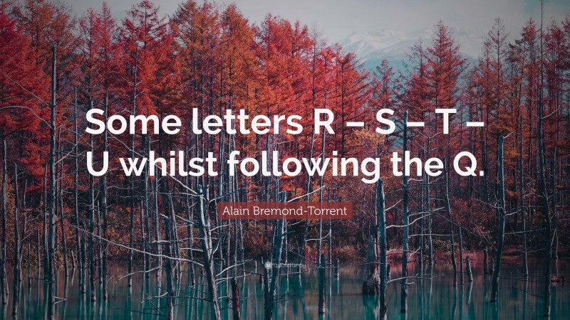 Alain Bremond-Torrent Quote: “Some letters R – S – T – U whilst following the Q.”