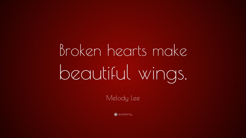 Melody Lee Quote: “Broken hearts make beautiful wings.”