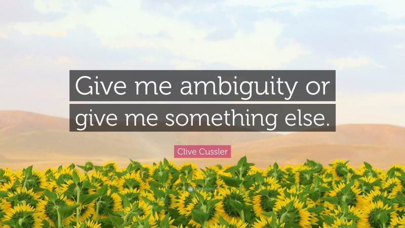 Clive Cussler Quote: “Give me ambiguity or give me something else.”