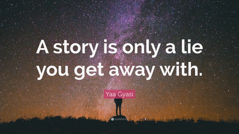 Yaa Gyasi Quote: “A story is only a lie you get away with.”