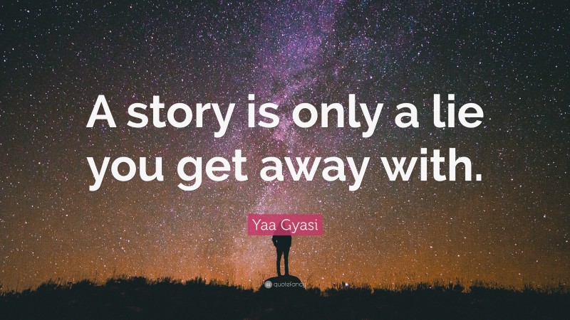 Yaa Gyasi Quote: “A story is only a lie you get away with.”