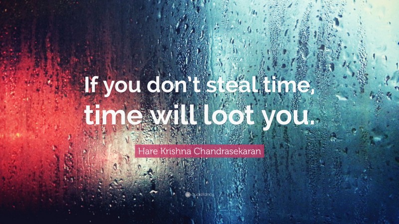 Hare Krishna Chandrasekaran Quote: “If you don’t steal time, time will ...