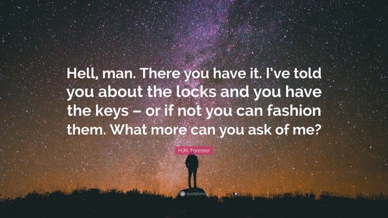 H.M. Forester Quote: “Hell, man. There you have it. I’ve told you about the locks and you have the keys – or if not you can fashion them. What more can you ask of me?”