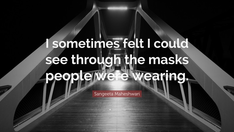 Sangeeta Maheshwari Quote: “I sometimes felt I could see through the masks people were wearing.”