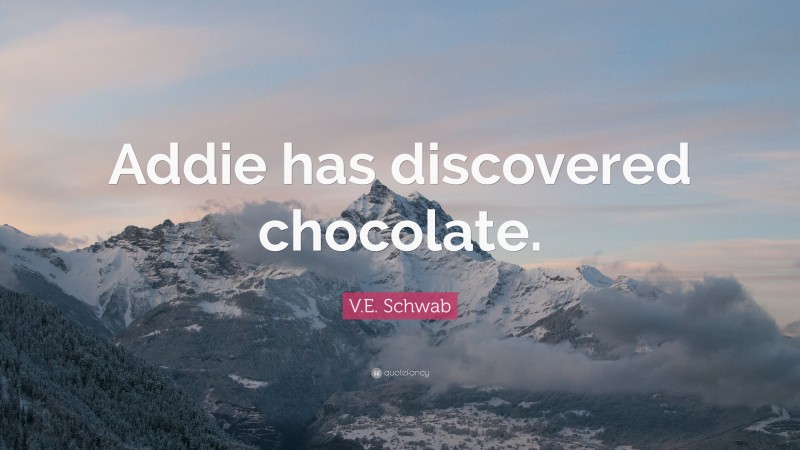 V.E. Schwab Quote: “Addie has discovered chocolate.”