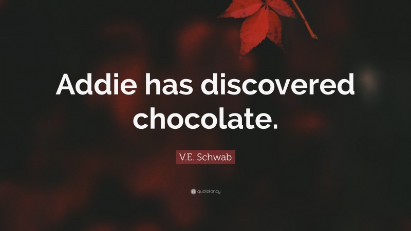 V.E. Schwab Quote: “Addie has discovered chocolate.”