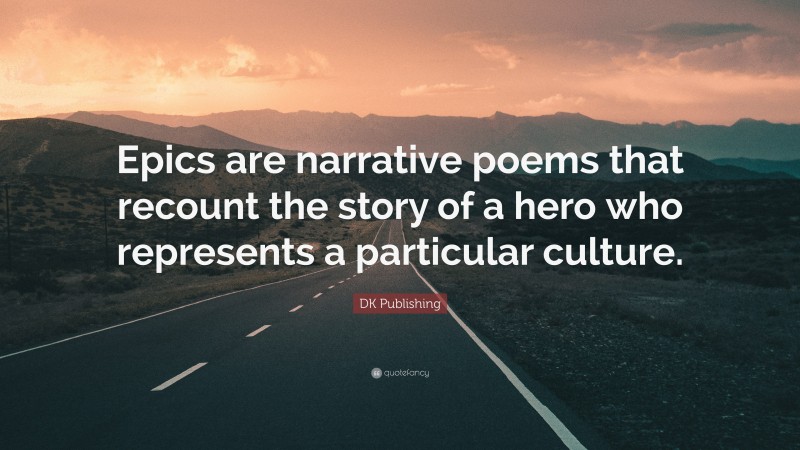 DK Publishing Quote: “Epics are narrative poems that recount the story of a hero who represents a particular culture.”