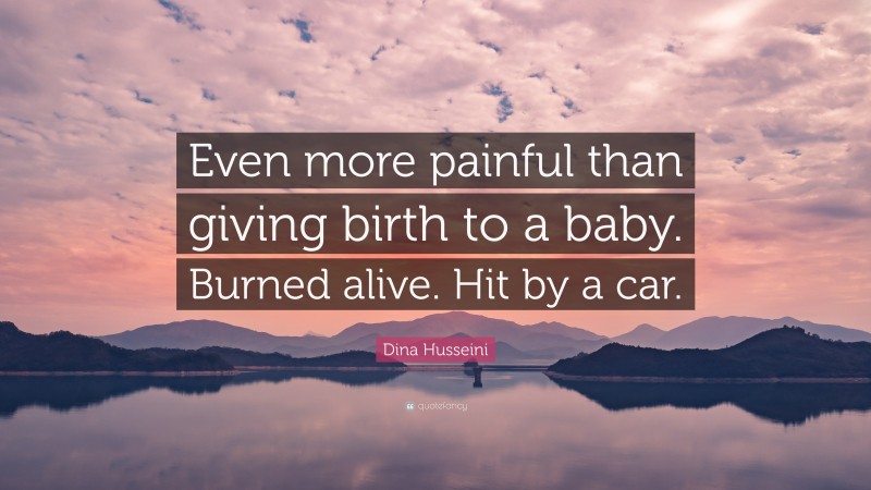 Dina Husseini Quote: “Even more painful than giving birth to a baby. Burned alive. Hit by a car.”