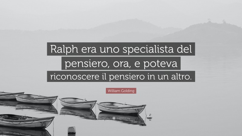 William Golding Quote: “Ralph era uno specialista del pensiero, ora, e poteva riconoscere il pensiero in un altro.”