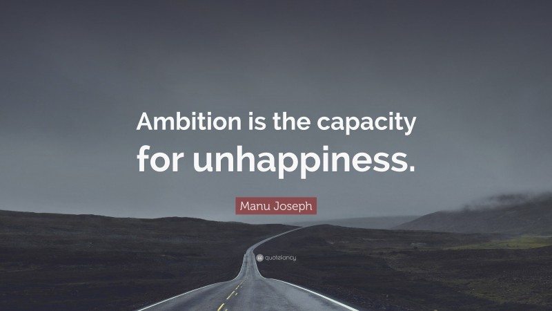 Manu Joseph Quote: “Ambition is the capacity for unhappiness.”