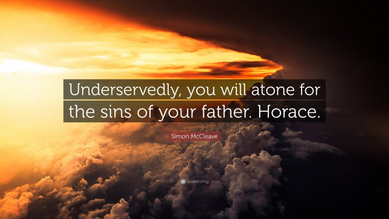 Simon McCleave Quote: “Underservedly, you will atone for the sins of your father. Horace.”