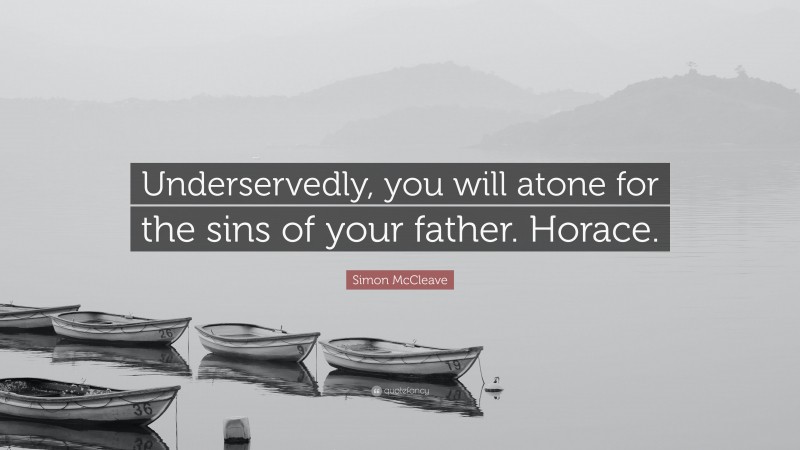 Simon McCleave Quote: “Underservedly, you will atone for the sins of your father. Horace.”