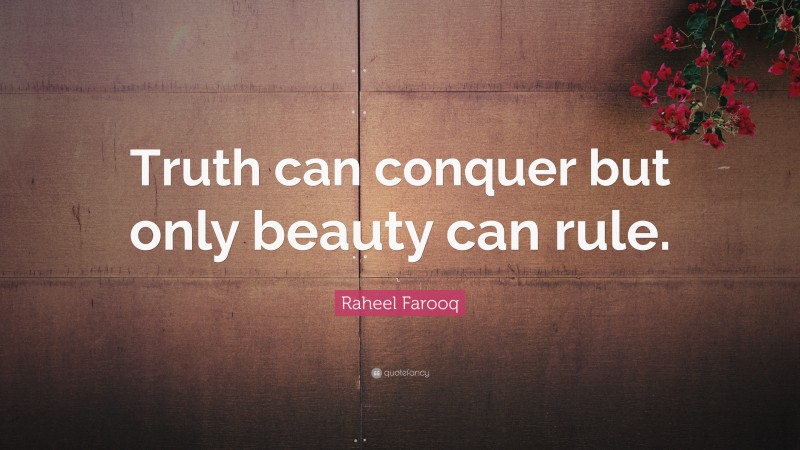 Raheel Farooq Quote: “Truth can conquer but only beauty can rule.”