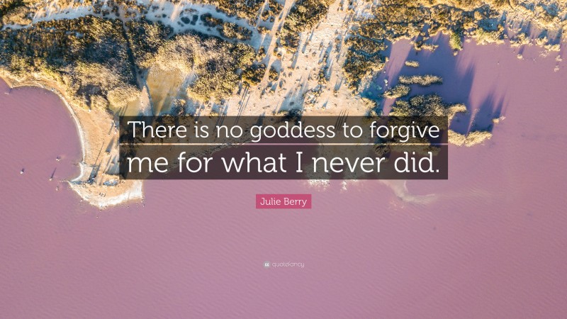 Julie Berry Quote: “There is no goddess to forgive me for what I never did.”