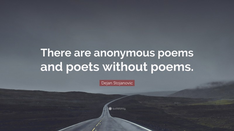 Dejan Stojanovic Quote: “There are anonymous poems and poets without ...