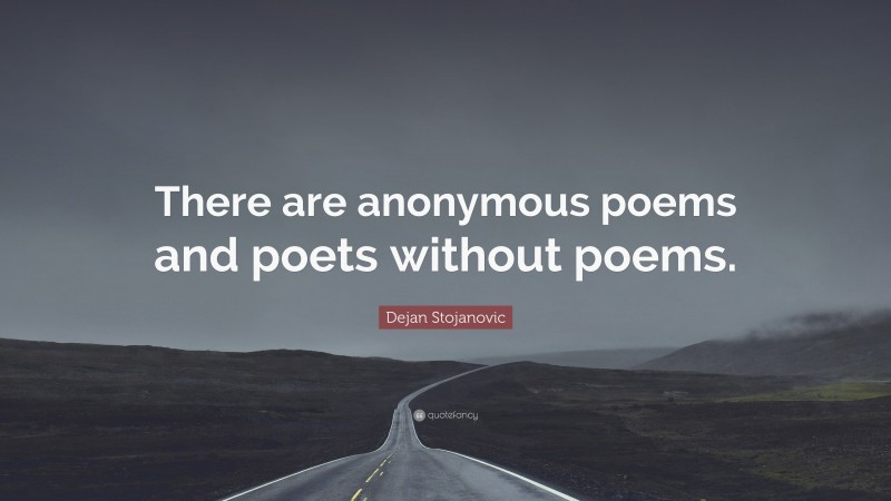 Dejan Stojanovic Quote: “There are anonymous poems and poets without poems.”