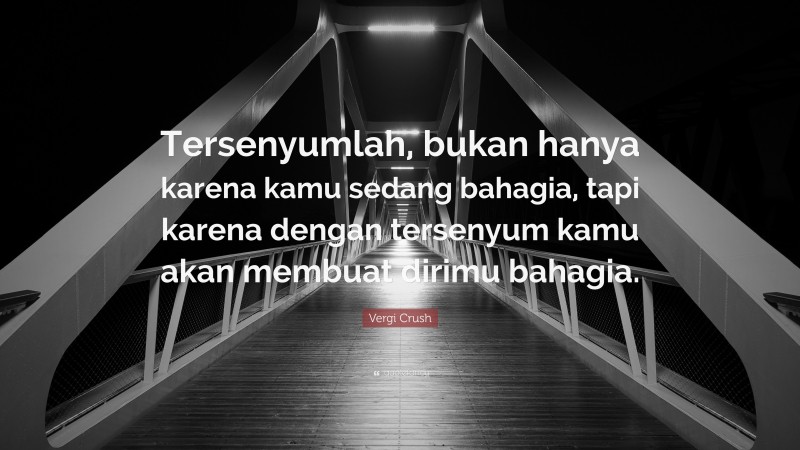 Vergi Crush Quote: “Tersenyumlah, bukan hanya karena kamu sedang bahagia, tapi karena dengan tersenyum kamu akan membuat dirimu bahagia.”