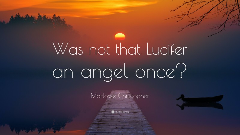 Marlowe Christopher Quote: “Was not that Lucifer an angel once?”