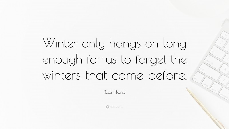 Justin Bond Quote: “Winter only hangs on long enough for us to forget the winters that came before.”