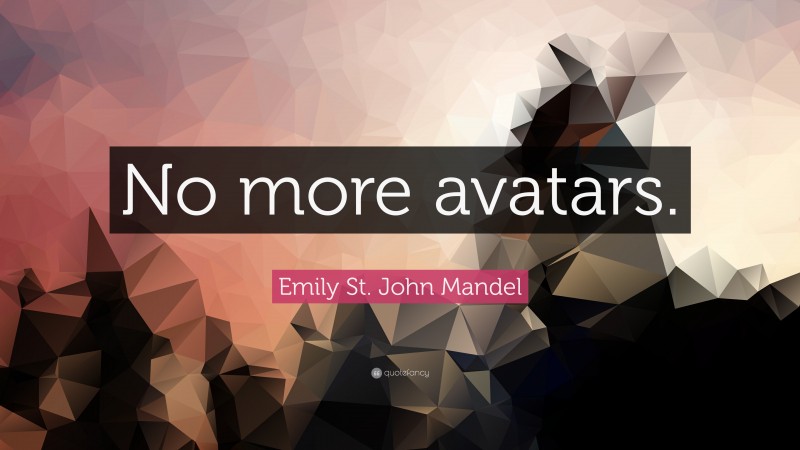 Emily St. John Mandel Quote: “No more avatars.”