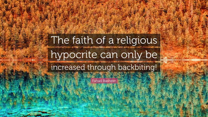 Fahad Basheer Quote: “The faith of a religious hypocrite can only be increased through backbiting!”