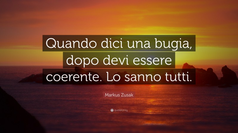 Markus Zusak Quote: “Quando dici una bugia, dopo devi essere coerente. Lo sanno tutti.”