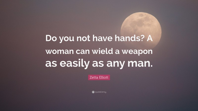 Zetta Elliott Quote: “Do you not have hands? A woman can wield a weapon as easily as any man.”