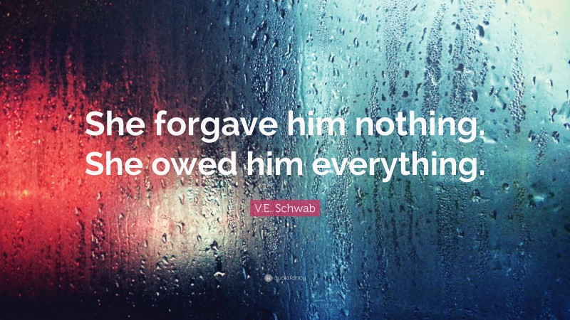 V.E. Schwab Quote: “She forgave him nothing. She owed him everything.”