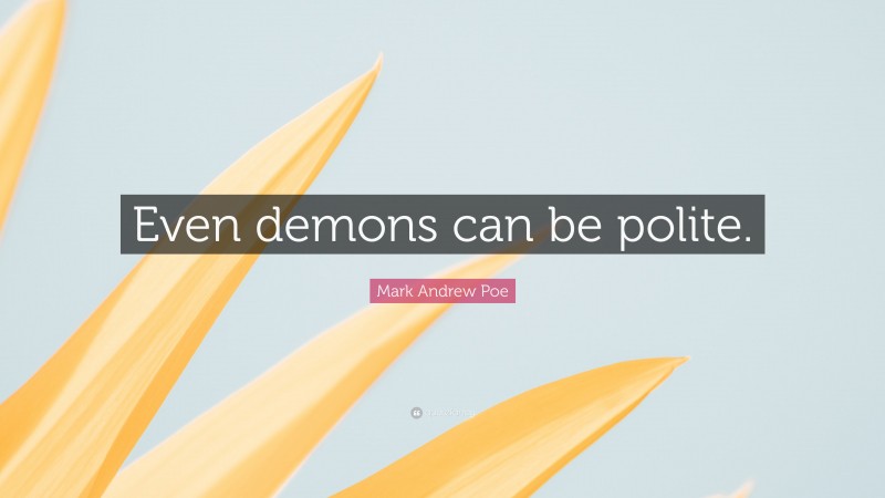 Mark Andrew Poe Quote: “Even demons can be polite.”