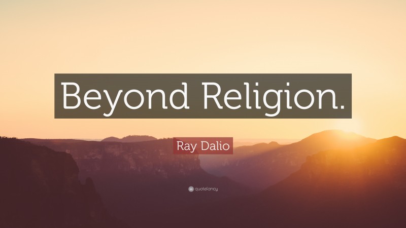 Ray Dalio Quote: “Beyond Religion.”