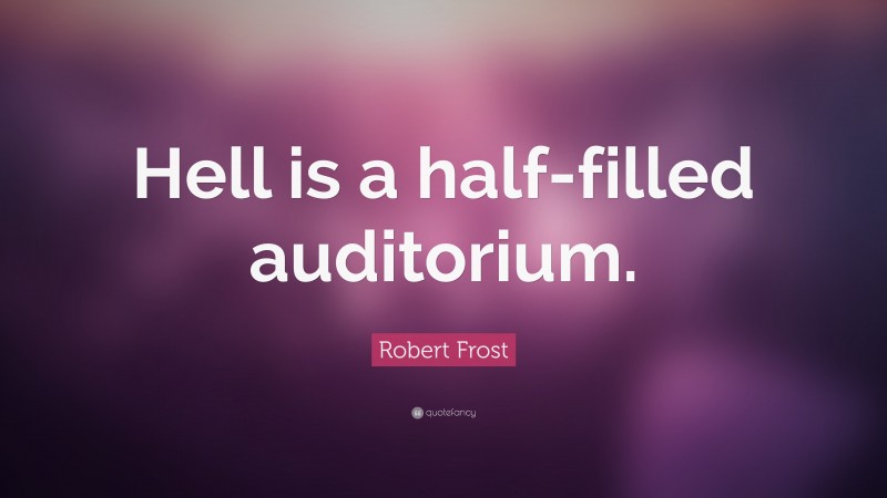 Robert Frost Quote: “Hell is a half-filled auditorium.”